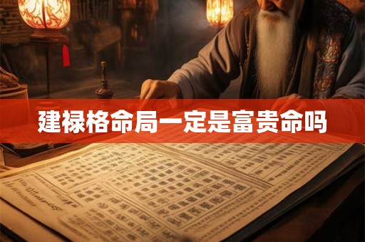 建禄格命局一定是富贵命吗
