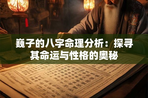 巍子的八字命理分析：探寻其命运与性格的奥秘