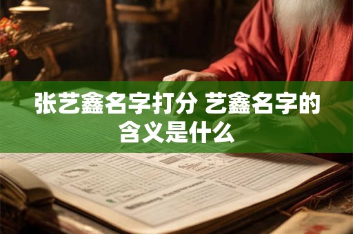 张艺鑫名字打分 艺鑫名字的含义是什么