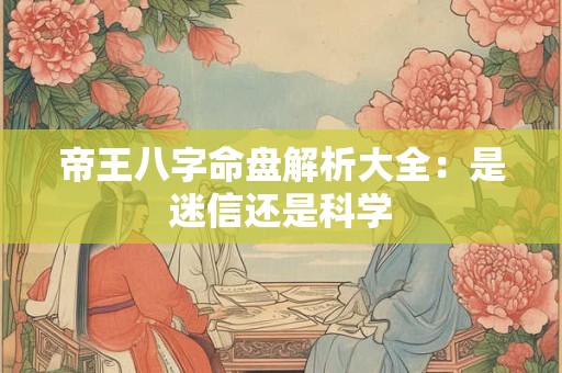 帝王八字命盘解析大全：是迷信还是科学