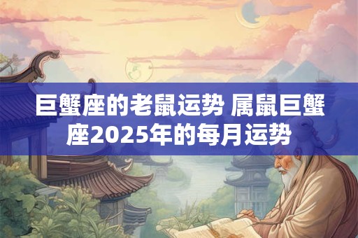巨蟹座的老鼠运势 属鼠巨蟹座2025年的每月运势