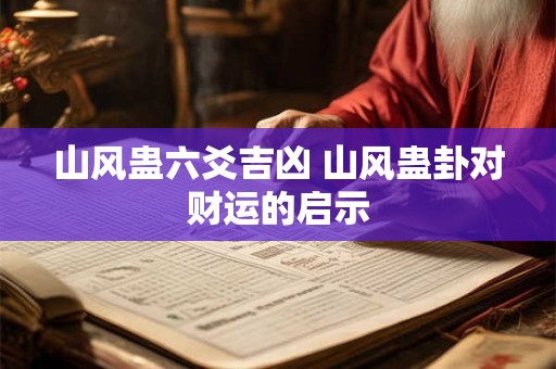 山风蛊六爻吉凶 山风蛊卦对财运的启示