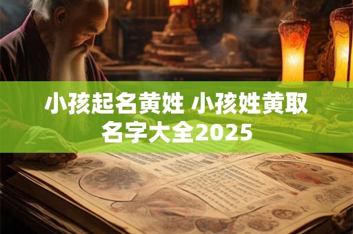 小孩起名黄姓 小孩姓黄取名字大全2025