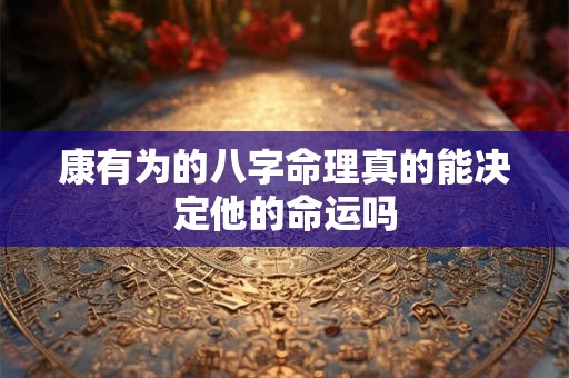 康有为的八字命理真的能决定他的命运吗