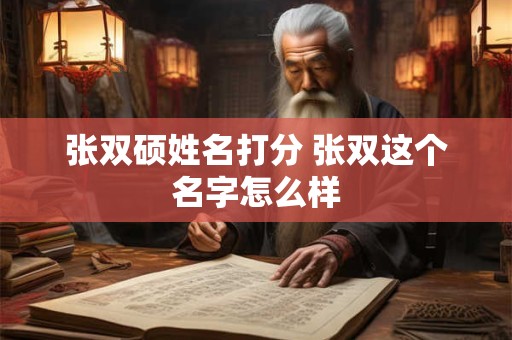 张双硕姓名打分 张双这个名字怎么样