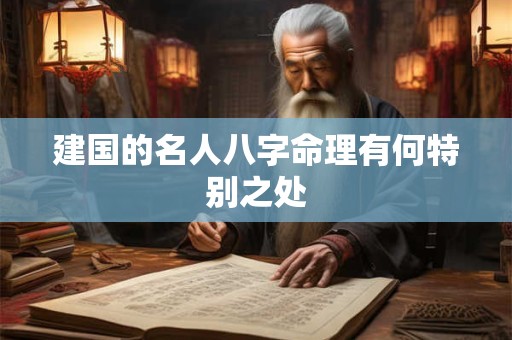 建国的名人八字命理有何特别之处