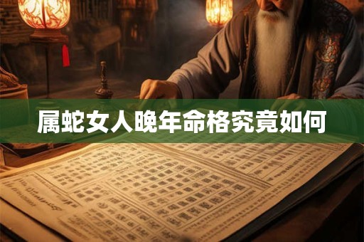 属蛇女人晚年命格究竟如何