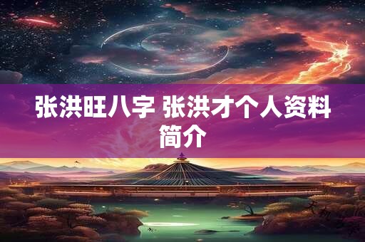 张洪旺八字 张洪才个人资料简介