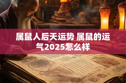 属鼠人后天运势 属鼠的运气2025怎么样