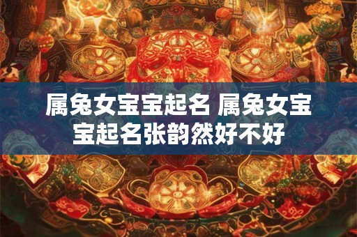 属兔女宝宝起名 属兔女宝宝起名张韵然好不好