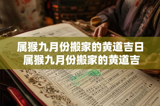 属猴九月份搬家的黄道吉日 属猴九月份搬家的黄道吉日是哪几天