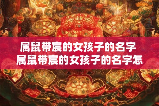 属鼠带宸的女孩子的名字 属鼠带宸的女孩子的名字怎么取