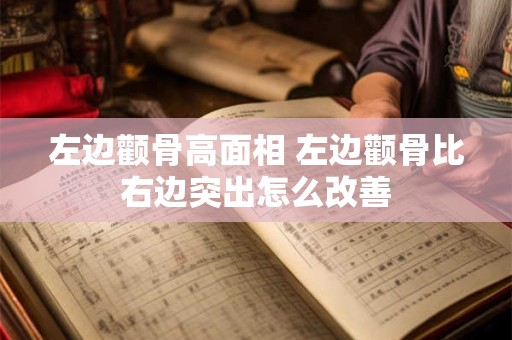 左边颧骨高面相 左边颧骨比右边突出怎么改善