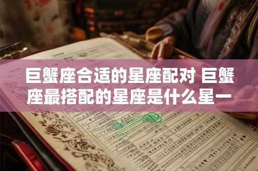 巨蟹座合适的星座配对 巨蟹座最搭配的星座是什么星一座