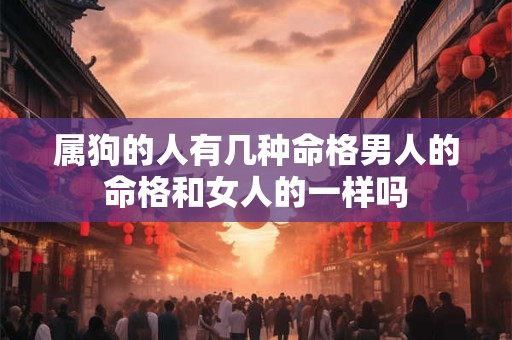 属狗的人有几种命格男人的命格和女人的一样吗 属狗的人有几种命格男人的命格和女人的一样吗