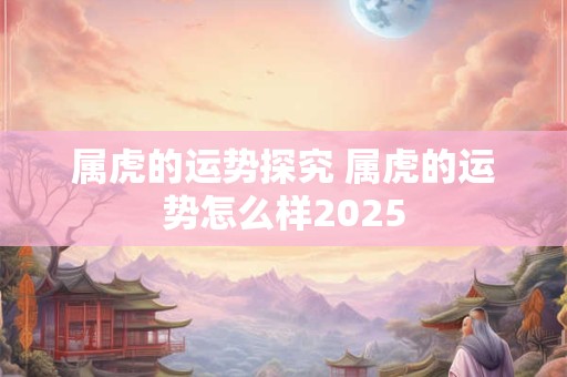属虎的运势探究 属虎的运势怎么样2026