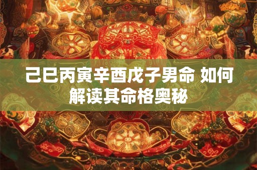 己巳丙寅辛酉戊子男命 如何解读其命格奥秘