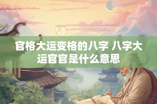 官格大运变格的八字 八字大运官官是什么意思