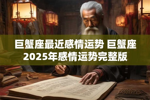 巨蟹座最近感情运势 巨蟹座2026年感情运势完整版 巨蟹座最近感情运势 巨蟹座2026年感情运势完整版