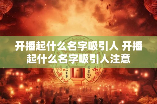 开播起什么名字吸引人 开播起什么名字吸引人注意