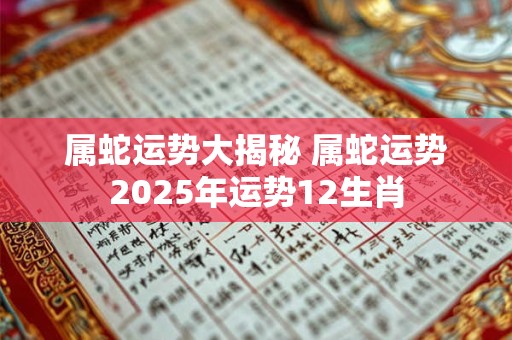 属蛇运势大揭秘 属蛇运势2025年运势12生肖