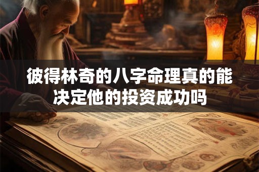彼得林奇的八字命理真的能决定他的投资成功吗