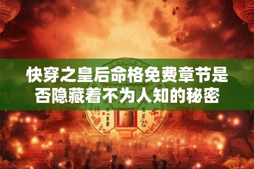 快穿之皇后命格免费章节是否隐藏着不为人知的秘密