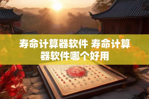 详细阅读:寿命计算器软件 寿命计算器软件哪个好用 寿命计算器软件 寿命计算器软件哪个好用