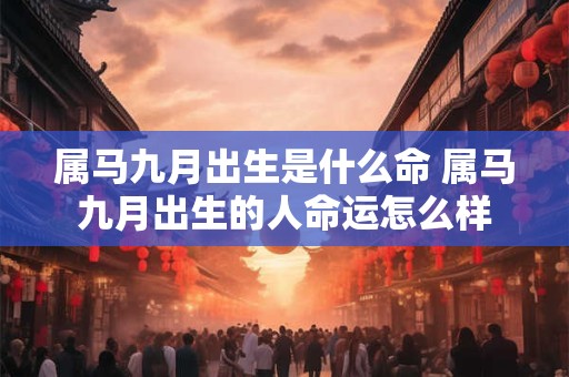 属马九月出生是什么命 属马九月出生的人命运怎么样