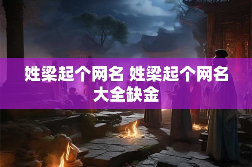 姓梁起个网名 姓梁起个网名大全缺金