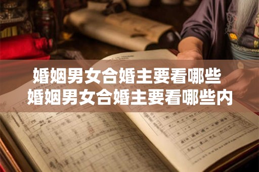 婚姻男女合婚主要看哪些 婚姻男女合婚主要看哪些内容