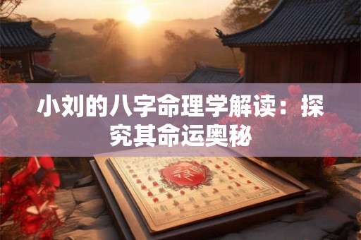 小刘的八字命理学解读：探究其命运奥秘