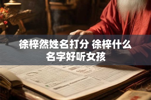 徐梓然姓名打分 徐梓什么名字好听女孩