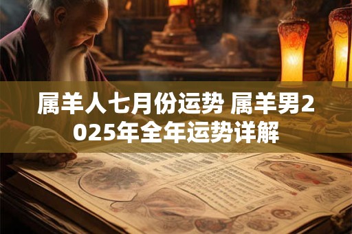 属羊人七月份运势 属羊男2025年全年运势详解