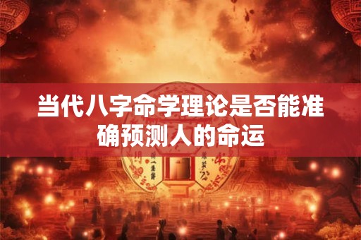 当代八字命学理论是否能准确预测人的命运
