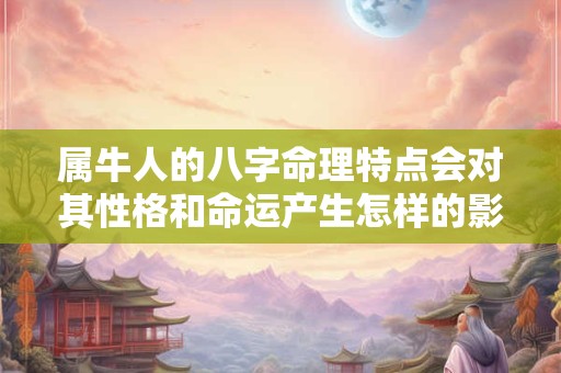属牛人的八字命理特点会对其性格和命运产生怎样的影响