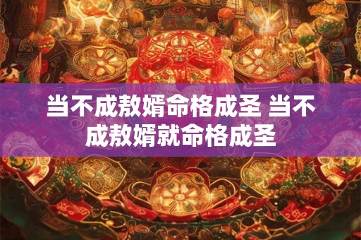 当不成敖婿命格成圣 当不成敖婿就命格成圣 当不成敖婿命格成圣 当不成敖婿就命格成圣