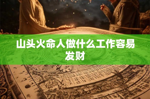 山头火命人做什么工作容易发财
