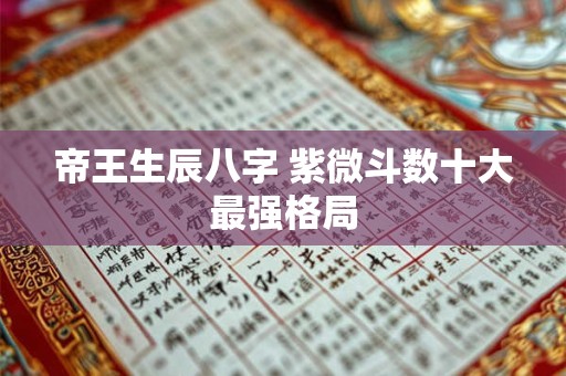 帝王生辰八字 紫微斗数十大最强格局