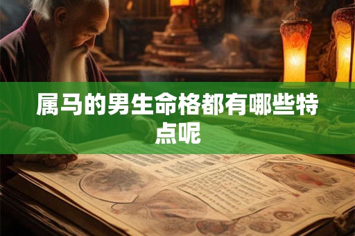 属马的男生命格都有哪些特点呢