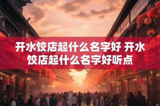 开水饺店起什么名字好 开水饺店起什么名字好听点