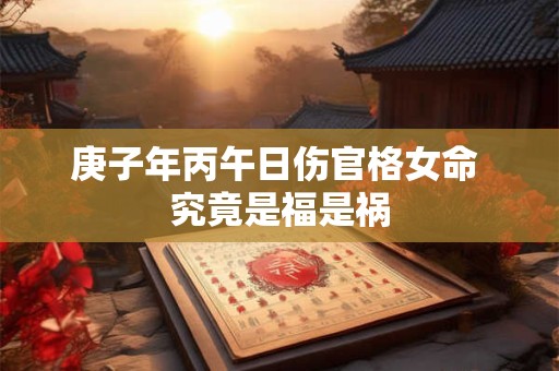 庚子年丙午日伤官格女命 究竟是福是祸