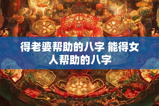 得老婆帮助的八字 能得女人帮助的八字