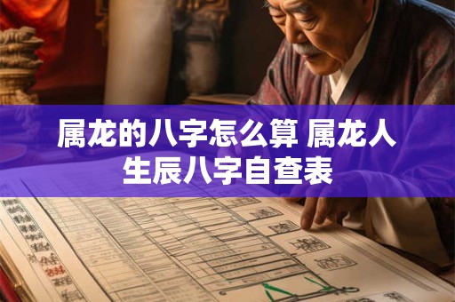 属龙的八字怎么算 属龙人生辰八字自查表