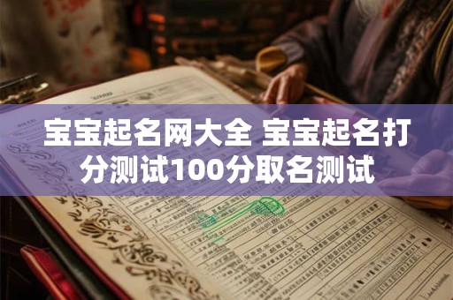 宝宝起名网大全 宝宝起名打分测试100分取名测试