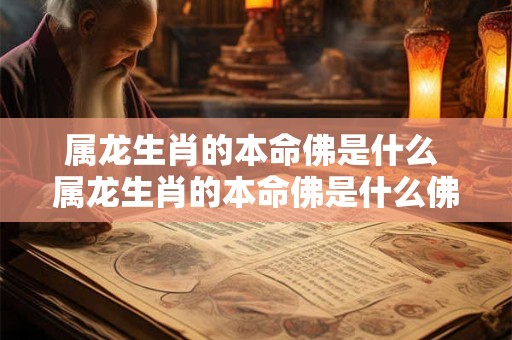属龙生肖的本命佛是什么 属龙生肖的本命佛是什么佛像