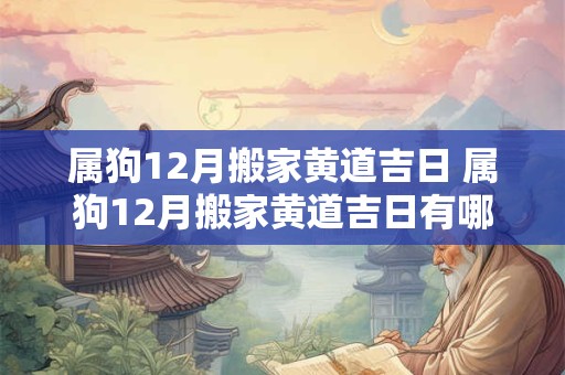 属狗12月搬家黄道吉日 属狗12月搬家黄道吉日有哪些2025