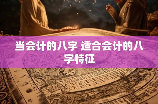 当会计的八字 适合会计的八字特征