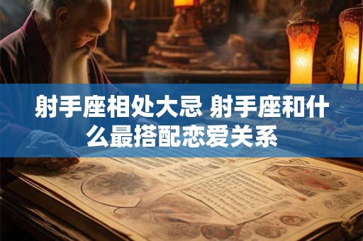 射手座相处大忌 射手座和什么最搭配恋爱关系