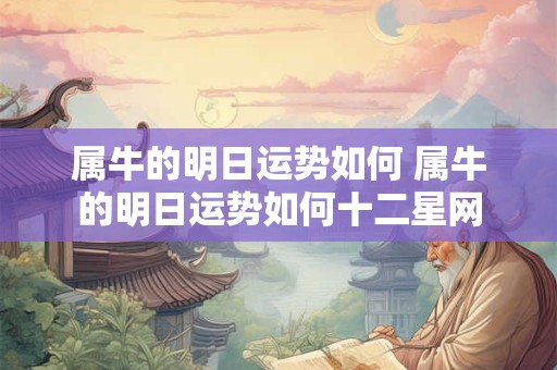 属牛的明日运势如何 属牛的明日运势如何十二星网